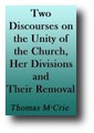 Two Discourses on the Unity of the Church, Her Divisions, and Their Removal. To Which is Subjoined: A Short View of the Plan of Religious Reformation Originally Adopted in the Secession by Thomas M'Crie