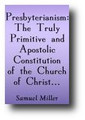 Presbyterianism: The Truly Primitive and Apostolic Constitution of the Church of Christ bound together with Infant Baptism: Scriptural and Reasonable; and Baptism by Sprinkling or Affusion Most Suitable (1835) by Samuel Miller