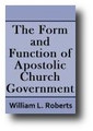 The Form and Function of Apostolic Church Government by William L. Roberts