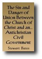 The Sin and Danger of Union Between the Church of Christ and an Immoral or Antichristian Civil Government (1841) by Stewart Bates