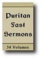 Puritan (Westminster, Covenanter) Fast Sermons (1640 to 1653), Complete 34 Volume Set, by Many Prominent English Puritans, Westminster Divines and Scottish Covenanters of the Second Reformation (Including Rutherford, Watson, Owen, Manton, Gillespie)