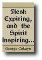 Flesh Expiring, and the Spirit Inspiring in the New Earth: Or God Himself, Supplying the Room of Withered Powers, Judging and Inheriting All Nations by George Cokayn