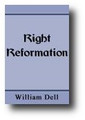 Right Reformation: or, The Reformation of the Church of the New Testament Represented in Gospel-Light by William Dell