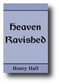 Heaven Ravished: or A Glorious Prize, achieved by an Heroical Enterprise by Henry Hall