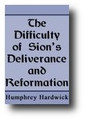 The Difficulty of Sion's Deliverance and Reformation: Together with the Activity Which Her Friends Should Manifest, During the Time That Her Cause is in Agitation by Humphrey Hardwick