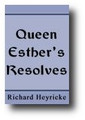 Queen Esther's Resolves: or A Princely Pattern of Heaven-born Resolution, For all the Lovers of God and their Country  by Richard Heyricke