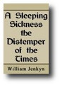 A Sleeping Sickness the Distemper of the Times: As It Was Discovered in Its Curse and Cure by William Jenkyn