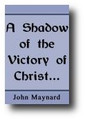 A Shadow of the Victory of Christ, Represented to the Honorable House of Commons by John Maynard