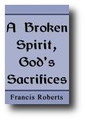 A Broken Spirit, God’s Sacrifices. Or, The Gratefulness of a Broken Spirit unto God by Francis Roberts