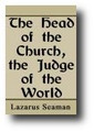 The Head of the Church, the Judge of the World. Or, The Doctrine of the Day of Judgement by Lazarus Seaman