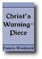 Christ's Warning-Piece: Giving Notice to Every One to Watch, and Keep Their Garments by Francis Woodcock
