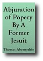 Abjuration of Popery By A Former Jesuit Turned Reformed Christian In The Church Of Scotland (1638) by Thomas Abernethie