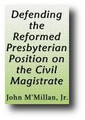 Defending the Reformed Presbyterian Position on the Civil Magistrate (1781) by John M'Millan Jr