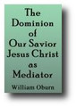 The Dominion of Our Savior Jesus Christ as Mediator. Shown to Extend to All Things External to His Church (1878) by William Oburn