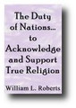 The Duty of Nations, in their National Capacity, to Acknowledge and Support the True Religion (1853) by William L Roberts