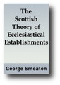 The Scottish Theory of Ecclesiastical Establishments (1875) by George Smeaton