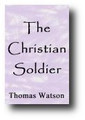 The Christian Soldier; or, Heaven Taken By Storm. Shewing the Holy Violence Christian is to Put Forth in the Pursuit After Glory (1810) by Thomas Watson