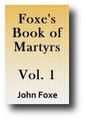 Foxe's Book of Martyrs or Acts and Monuments (Volume 1 of 8, c. 1554, 1843-49 edition)