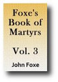 Foxe's Book of Martyrs or Acts and Monuments (Volume 3 of 8, c. 1554, 1843-49 edition)