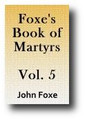 Foxe's Book of Martyrs or Acts and Monuments (Volume 5 of 8, c. 1554, 1843-49 edition)