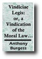 Vindiciae Legis: or, A Vindication of the Moral Law and the Covenants, from the Errors of Papists, Arminians, Socinians, and more especially, Antinomians (1647) by Anthony Burgess