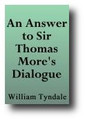 An Answer to Sir Thomas More's Dialogue, the Supper of the Lord after the true meaning of John 6 and I Cor. 11, and Wm. Tracy's Testament Expounded c. 1536 (1850) by William Tyndale