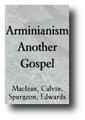 Arminianism - Another Gospel by William MacLean - With Comments On the Arminianism of John Wesley, D.L. Moody, Billy Graham, et al.,