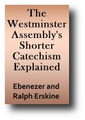 The Westminster Assembly's Shorter Catechism Explained, By Way of Question and Answer by Ebenezer Erskine