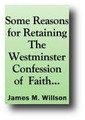 Some Reasons for Retaining the Westminster Confession as the Basis of Ecclesiastical Union by James M. Willson