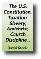 The U.S. Constitution, Taxation, Slavery, Antichrist, Church Discipline and the Covenanters (was "Circular No. 2," 1885) by David Steele
