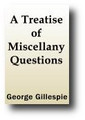 A Treatise of Miscellany Questions Wherein many Useful Cases of Conscience are Discussed and Resolved by George Gillespie