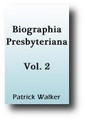 Biographia Presbyteriana (Volume 2, 1827 edition) Donald Cargill, Walter Smith, and James Renwick by Patrick Walker