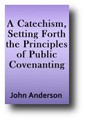 A Catechism, Setting Forth the Principles of Public Covenanting (1889) By John Anderson