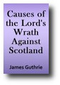 Causes of the Lord's Wrath Against Scotland, Manifested in His Sad Late Dispensations (1653, 1844 edition) By James Guthrie