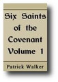 Six Saints of the Covenant, Peden, Semple, Welwood, Cameron, Cargill and Smith (Volume 1, 1901) by Patrick Walker
