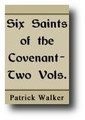 Six Saints of the Covenant, Peden, Semple, Welwood, Cameron, Cargill and Smith (2 Volume Set, 1901) by Patrick Walker