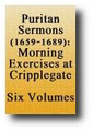 Puritan Sermons 1659-1689 (6 Volume Set, reprinted 1844) The Morning Exercises at Cripplegate, St. Giles in the Fields, and in Southwark by 75 Ministers of the Gospel in or Near London with Notes and Translations by James Nichol