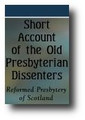 A Short Account of the Old Presbyterian Dissenters, Under the Inspection of the Reformed Presbyteries of Scotland, Ireland, and North America... by Reformed Presbytery of Scotland
