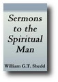 Sermons To The Spiritual Man by William G. T. Shedd