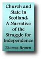 Church and State: A Narrative of the Struggle for Independence from 1560 to 1843 by Thomas Brown