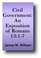 Civil Government: An Exposition of Romans 13:1-7 (1853) by James M. Willson