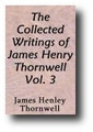 The Collected Writings of James Henley Thornwell (Volume 3) Theological and Controversial; Rationalist Controversy: Reason, Revelation and Miracles; Papal Controversy; Baptism, Justification, Infallibility, the Apocrypha