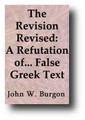 The Revision Revised: A Refutation of Westcott and Hort's False Greek Text and Theory (and a Defense of the Authorized Version) (1883) by John W. Burgon