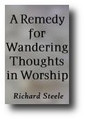 A Remedy for Wandering Thoughts in Worship;  An Antidote against Distractions; or, an Endeavour to serve the Church, in the Daily Case of Wanderings in the Worship of God (1673, reprinted 1988) by Richard Steele