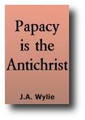 The Papacy is the Antichrist (1888) Classic Reformation and Protestant Eschatology (Historicism) by James A. Wylie
