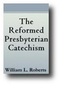 The Reformed Presbyterian Catechism by William L. Roberts 