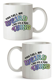You Call Me Weird Like Its  a Bad Thing Mug 