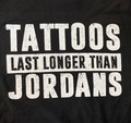 Tattoos Last Longer Than Jordans T Shirt