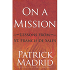 On A Mission: Lessons From St. Francis De Sales by Patrick Madrid
