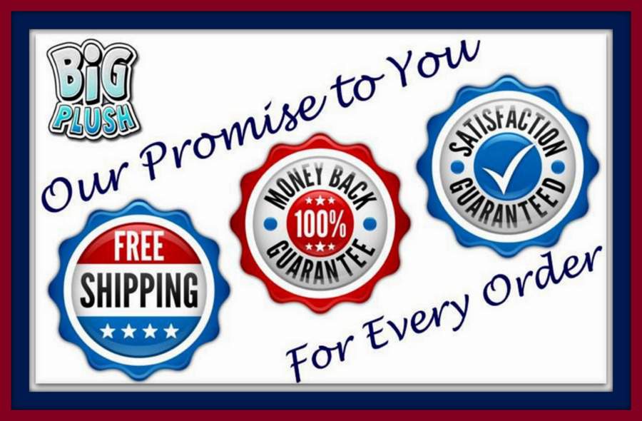 We Promise: Your satisfaction is guaranteed at BigPlush.com. We back this up with a 100% Money Back Guarantee. We will never stop working with you until you are completely satisfied, no matter what it takes. Thank you for your business. We wouldn't be here without YOU. We Promise: Your satisfaction is guaranteed at BigPlush.com. We back this up with a 100% Money Back Guarantee. We will never stop working with you until you are completely satisfied, no matter what it takes. Thank you for your business. We wouldn't be here without YOU.